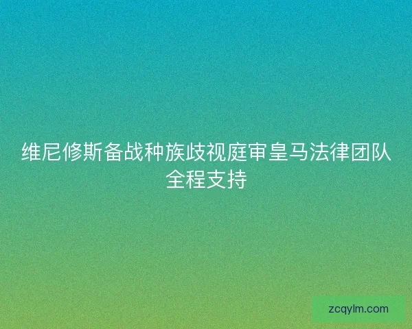 维尼修斯备战种族歧视庭审皇马法律团队全程支持
