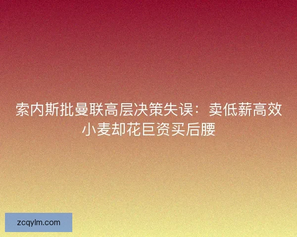 索内斯批曼联高层决策失误：卖低薪高效小麦却花巨资买后腰