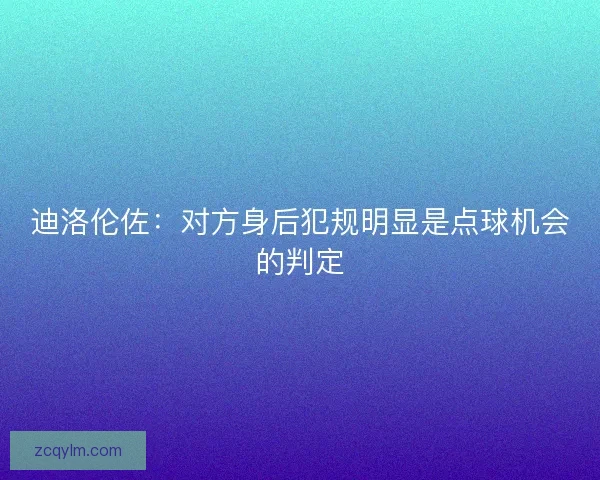 迪洛伦佐：对方身后犯规明显是点球机会的判定